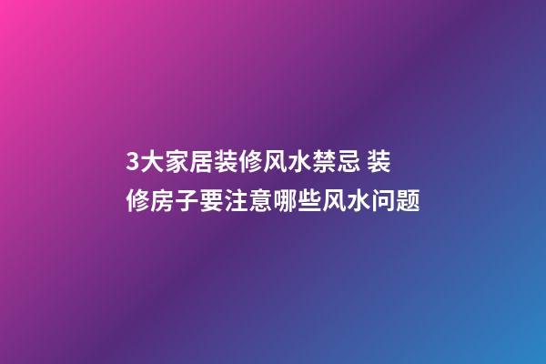3大家居装修风水禁忌 装修房子要注意哪些风水问题
